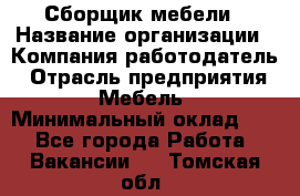 Сборщик мебели › Название организации ­ Компания-работодатель › Отрасль предприятия ­ Мебель › Минимальный оклад ­ 1 - Все города Работа » Вакансии   . Томская обл.